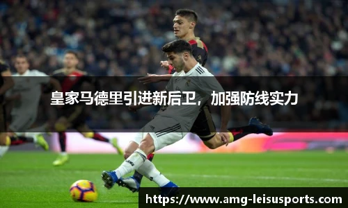皇家马德里引进新后卫,加强防线实力