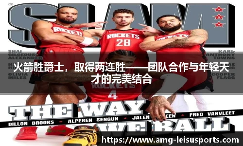火箭胜爵士，取得两连胜——团队合作与年轻天才的完美结合