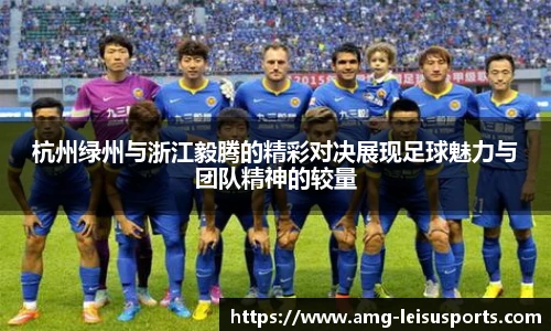 杭州绿州与浙江毅腾的精彩对决展现足球魅力与团队精神的较量