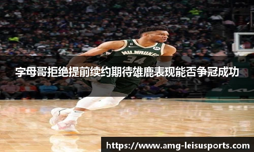 字母哥拒绝提前续约期待雄鹿表现能否争冠成功