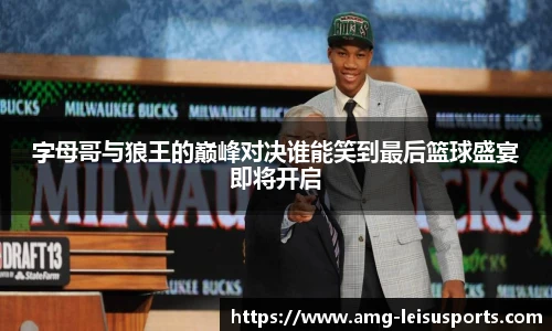 字母哥与狼王的巅峰对决谁能笑到最后篮球盛宴即将开启