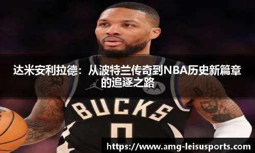 达米安利拉德：从波特兰传奇到NBA历史新篇章的追逐之路