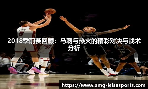 2018季前赛回顾:马刺与热火的精彩对决与战术分析