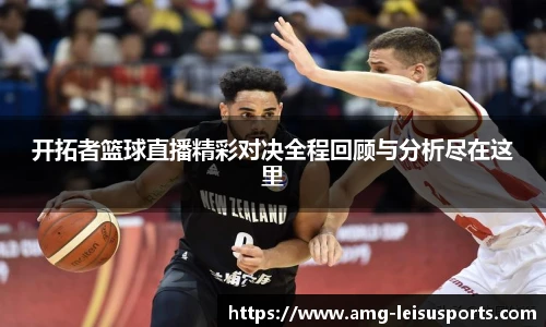开拓者篮球直播精彩对决全程回顾与分析尽在这里