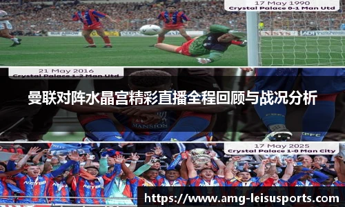 曼联对阵水晶宫精彩直播全程回顾与战况分析
