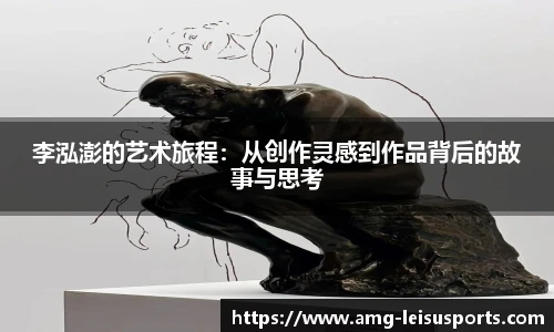 李泓澎的艺术旅程:从创作灵感到作品背后的故事与思考